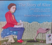 The Story of Alice written by Robert Douglas-Fairhurst performed by Shaun Grindell on Audio CD (Unabridged)